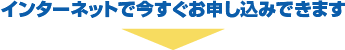 インターネットで今すぐお申し込みできます