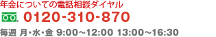年金についての電話相談ダイヤル フリーダイアル 0120-310-870 / 携帯・PHSからも通話料無料 / 毎週 月・水・金 9:00〜12:00 13:00〜16:30