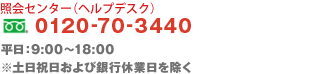 照会センター(ヘルプデスク) フリーダイアル 0120-70-3440 / 平日:9:00〜18:00 ※土日祝日および銀行休業日を除く