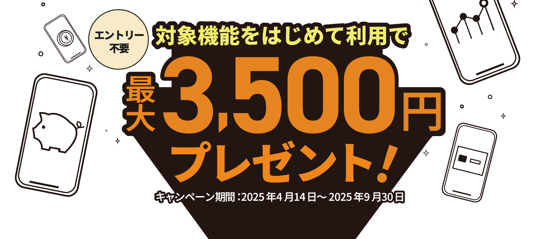エントリー不要 対象機能をはじめて利用で最大3,500円プレゼント！キャンペーン期間：2025年4月14日～2025年9月30日
