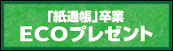 「紙通帳」卒業ECOプレゼント実施中
