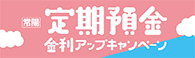 常陽 定期預金金利アップキャンペーン ~他行からのお預け替え限定~