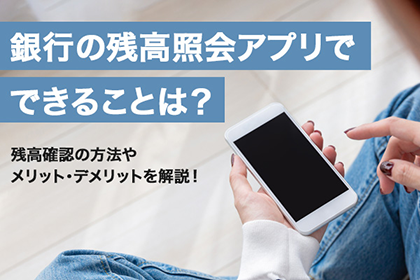 銀行の残高照会アプリでできることは?残高確認の方法やメリット・デメリットを解説!