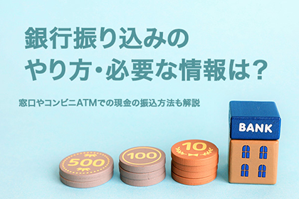 銀行振り込みのやり方・必要な情報は?窓口やコンビニATMでの現金の振り込み方法も解説