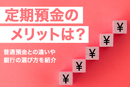 定期預金のメリットは?普通預金との違いや銀行の選び方を紹介