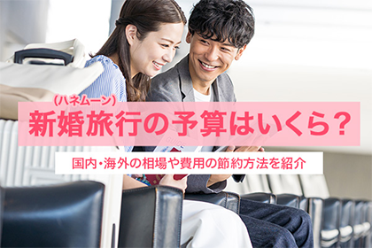 新婚旅行（ハネムーン）の予算はいくら？国内・海外の相場や費用の節約方法を紹介