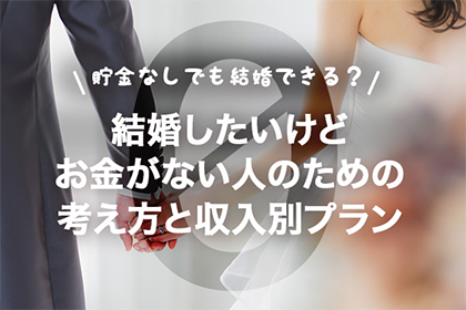 貯金なしでも結婚できる?結婚したいけどお金がない人のための考え方と収入別プラン