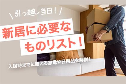 引越し当日、新居に必要なものリスト!入居時までに揃える家電や日用品を解説