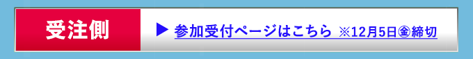 【受注側】参加受付ページはこちら ※12月5日(金)締切