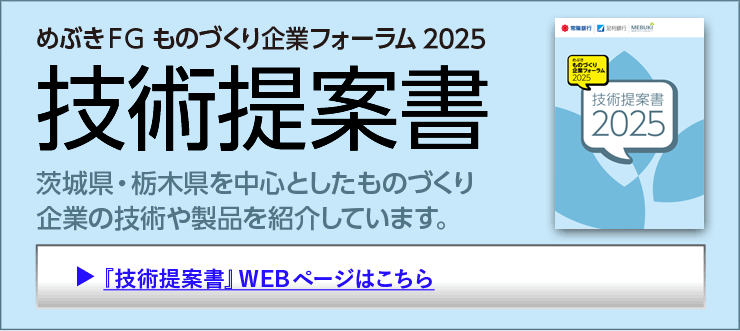めぶきFG ものづくり企業フォーラム 2025 技術提案書 茨城県・栃木県を中心としたものづくり企業の技術や製品を紹介しています。
