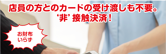 店員の方とのカードの受け渡しも不要。
