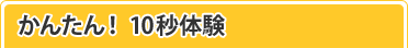 かんたん! 10秒体験