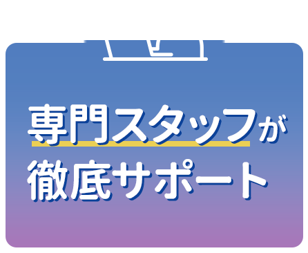 専門スタッフが徹底サポート