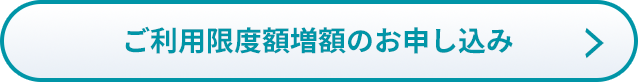 ご利用限度額増額のお申し込み