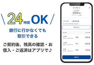 24時間OK！ご契約後、銀行に行かなくても残高の確認・お借入・ご返済がアプリで可能です。