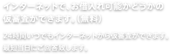 インターネットで、お借入れ可能かどうかの仮審査ができます。(無料)