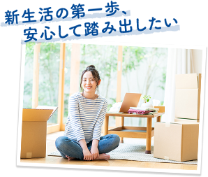 新生活の第一歩、安心して踏み出したい