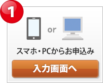 1 スマホ・PCからお申込み 入力画面へ