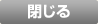 閉じる