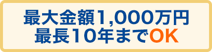 最大金額1,000万円最長10年までOK