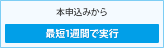 本申込みから最短1週間で実行