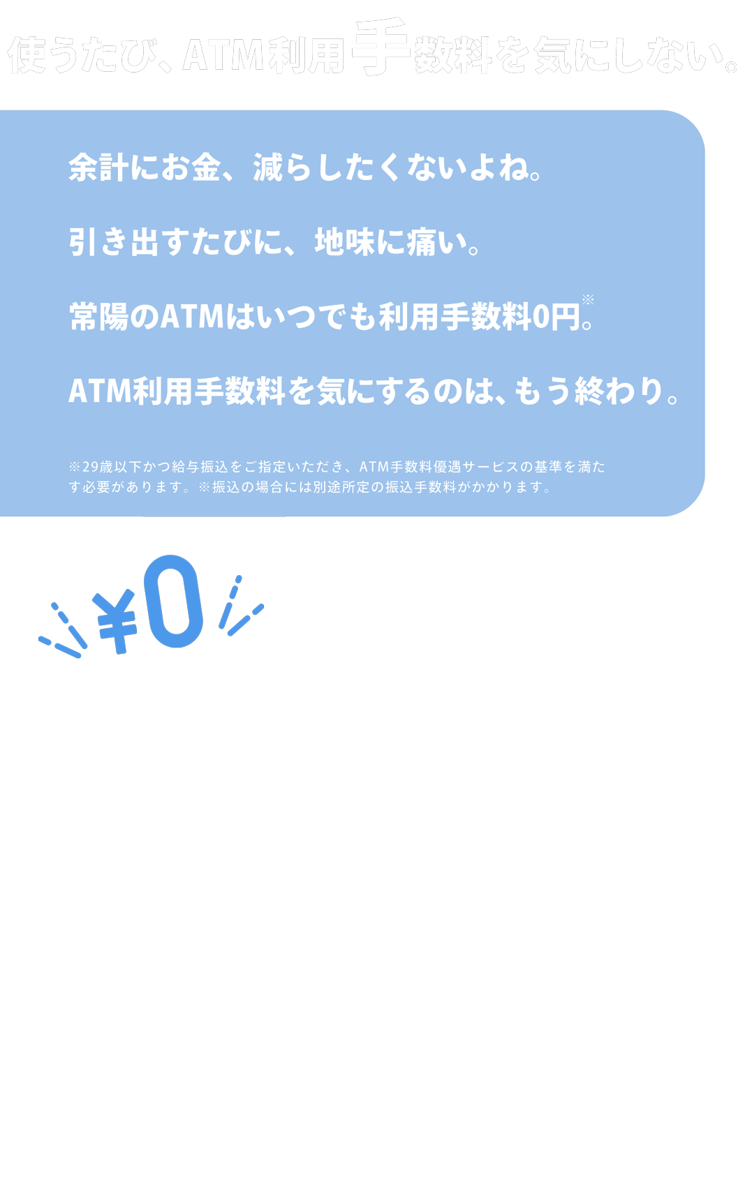 使うたび、ATM利用手数料を気にしない。常陽のATMはいつでも利用手数料0円。