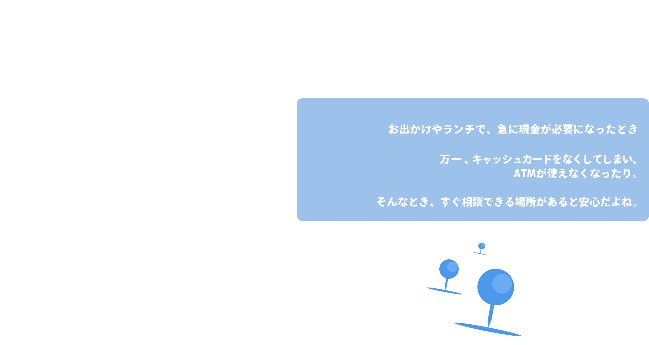 困ったときは、すぐ行ける（店舗が近くて安心）