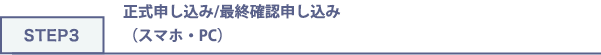 STEP3 正式申し込み/最終確認申し込み（スマホ・PC）