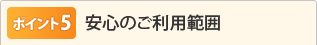 ポイント5 安心のご利用範囲