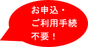 お申込・ご利用手続き不要!