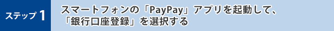 ステップ1 スマートフォンの「PayPay」アプリを起動して、「銀行口座登録」を選択する