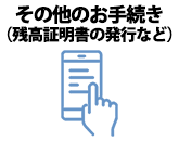 その他のお手続き（残高証明書の発行など）