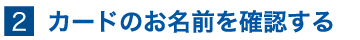カードのお名前を確認する