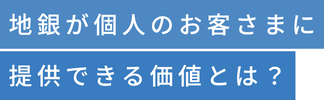 地銀が個人のお客さまに提供できる価値とは？
