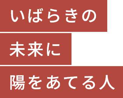 いばらきの未来に陽を当てる人