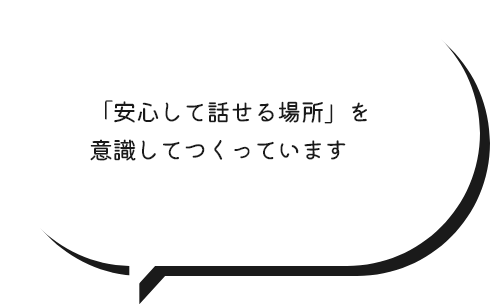 「安心して話せる場所」を意識してつくっています