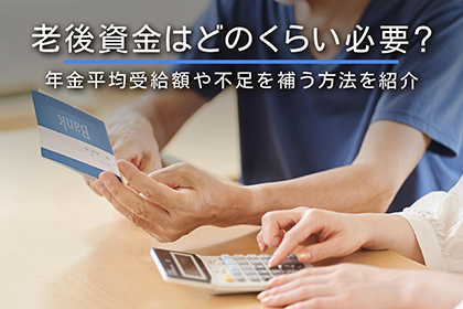 老後資金はどのくらい必要？年金平均受給額や不足を補う方法を紹介