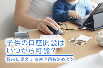 子供の口座開設はいつから可能?