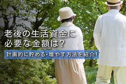 老後の生活資金に必要な金額は？計画的に貯める・増やす方法を紹介！