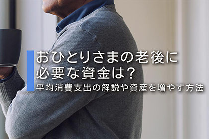 おひとりさまの老後に必要な資金は？平均消費支出の解説や資産を増やす方法