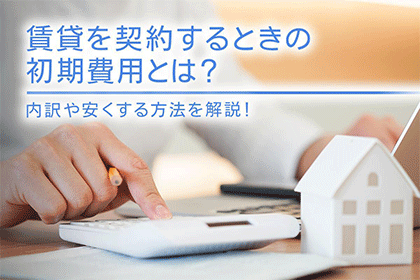 賃貸を契約するときの初期費用とは？内訳や安くする方法を解説！