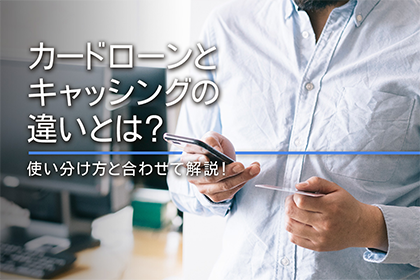 カードローンとキャッシングの違いとは？使い分け方と合わせて解説！