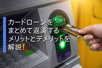 カードローンをまとめて返済するメリットとデメリットを解説!