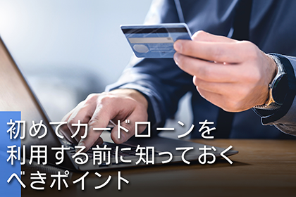 初めてカードローンを利用する前に知っておくべきポイント