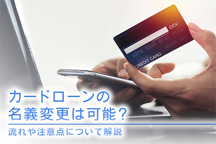 カードローンの名義変更は可能?