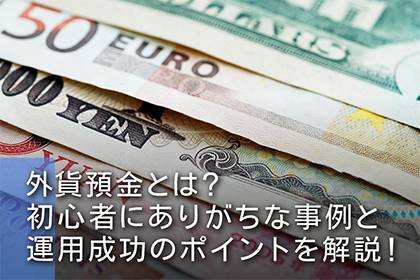 外貨預金とは？初心者にありがちな事例と運用成功のポイントを解説！