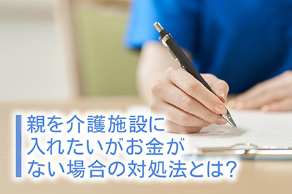 親を介護施設に入れたいがお金がない場合の対処法とは？