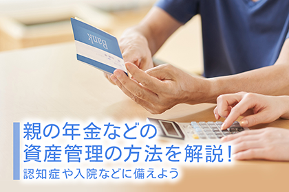 親の年金などの資産管理の方法を解説！認知症や入院などに備えよう