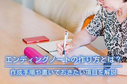 エンディングノートの作り方とは？作成手順や書いておきたい項目を解説