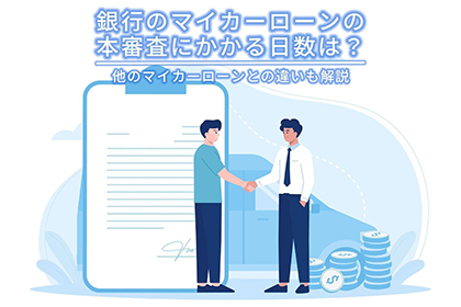 銀行のマイカーローンの本審査にかかる日数は？他のマイカーローンとの違いも解説